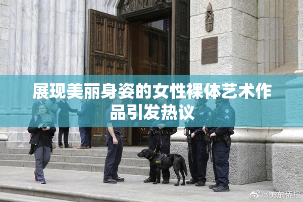 展现美丽身姿的女性裸体艺术作品引发热议