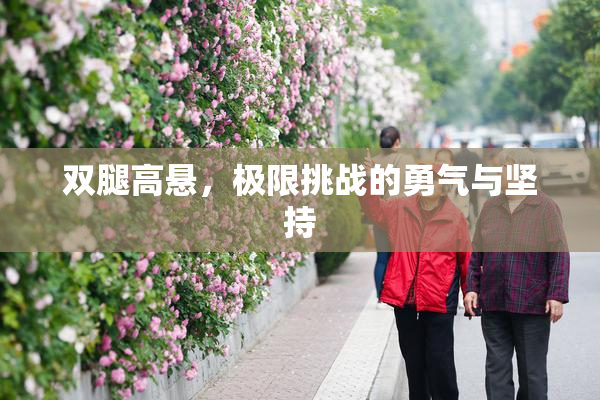 双腿高悬，极限挑战的勇气与坚持