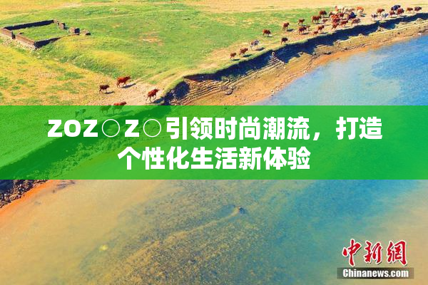ZOZ○Z○引领时尚潮流，打造个性化生活新体验