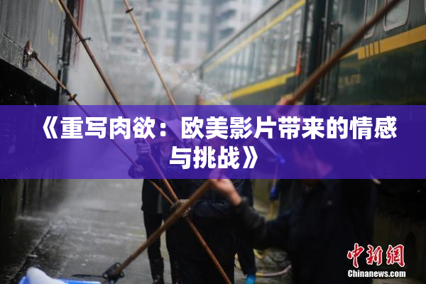 《重写肉欲：欧美影片带来的情感与挑战》