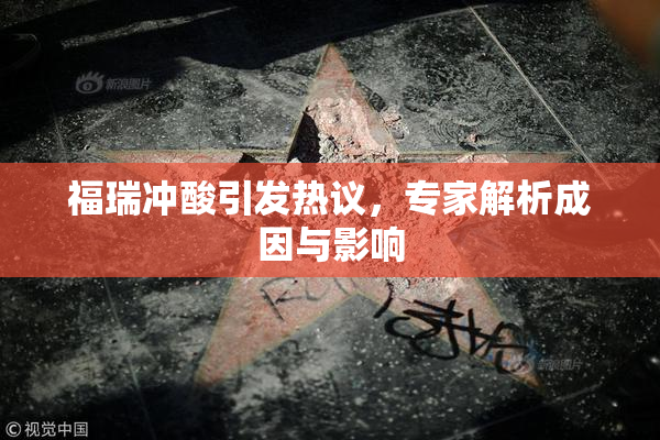 福瑞冲酸引发热议，专家解析成因与影响