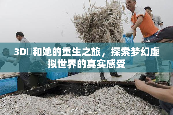 3D姉和她的重生之旅，探索梦幻虚拟世界的真实感受