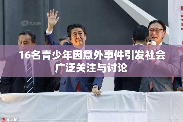 16名青少年因意外事件引发社会广泛关注与讨论
