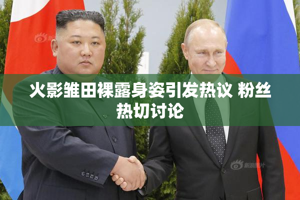 火影雏田裸露身姿引发热议 粉丝热切讨论