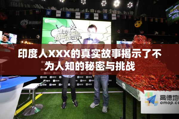 印度人XXX的真实故事揭示了不为人知的秘密与挑战