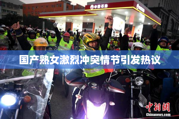 国产熟女激烈冲突情节引发热议