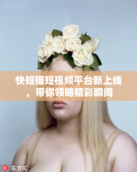 快短猫短视频平台新上线，带你领略精彩瞬间