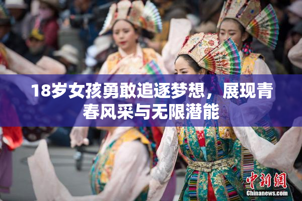 18岁女孩勇敢追逐梦想，展现青春风采与无限潜能