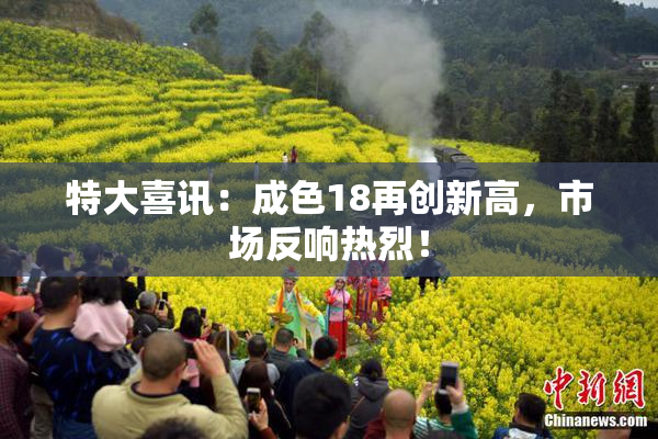 特大喜讯：成色18再创新高，市场反响热烈！