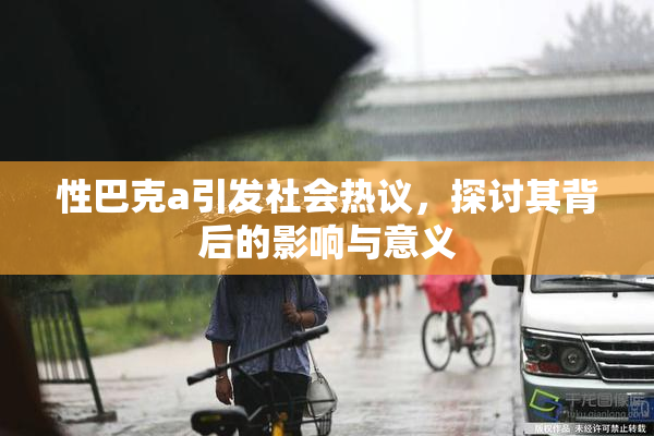 性巴克a引发社会热议，探讨其背后的影响与意义