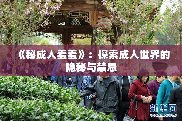 《秘成人羞羞》：探索成人世界的隐秘与禁忌