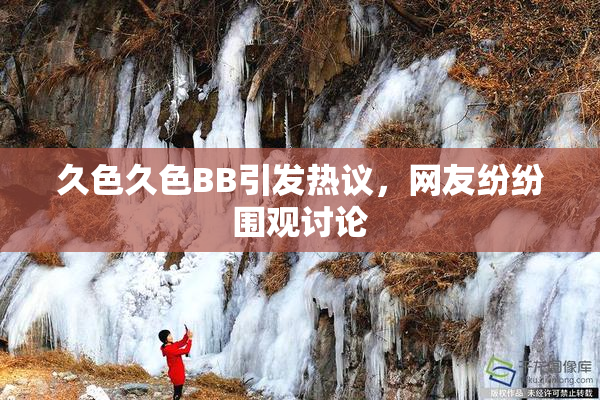 久色久色BB引发热议，网友纷纷围观讨论