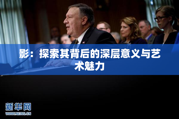 影：探索其背后的深层意义与艺术魅力