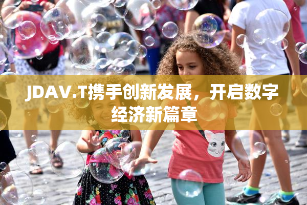 JDAV.T携手创新发展，开启数字经济新篇章