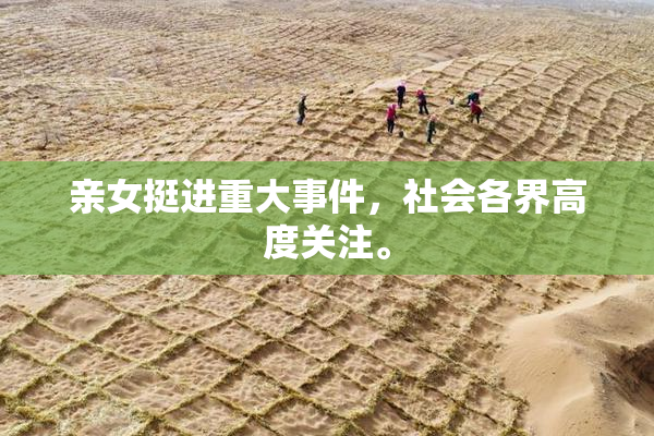 亲女挺进重大事件，社会各界高度关注。