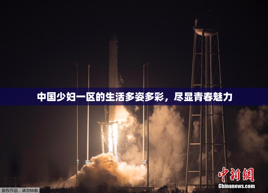 中国少妇一区的生活多姿多彩，尽显青春魅力