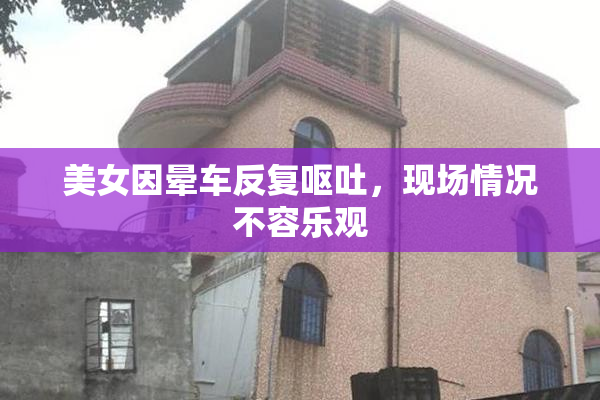 美女因晕车反复呕吐，现场情况不容乐观