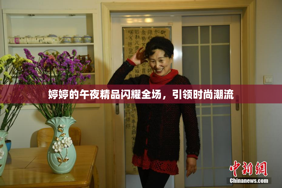 婷婷的午夜精品闪耀全场，引领时尚潮流