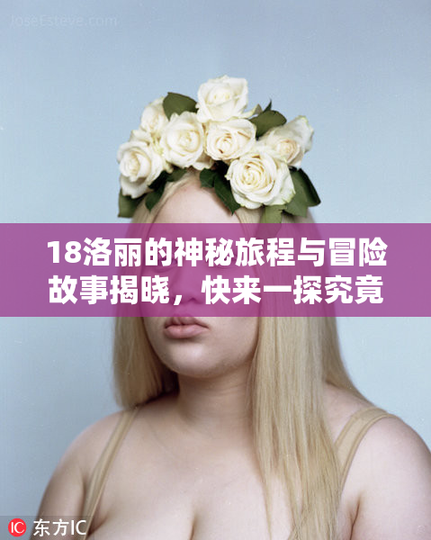 18洛丽的神秘旅程与冒险故事揭晓，快来一探究竟！