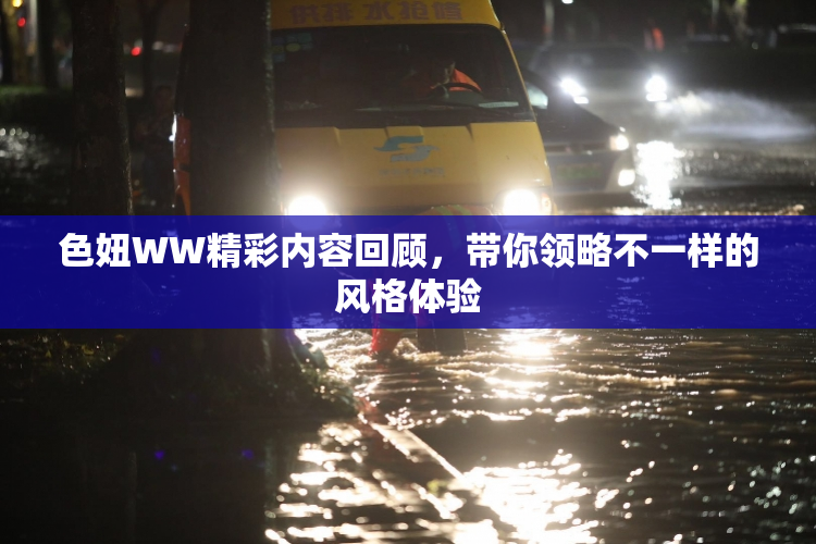 色妞WW精彩内容回顾，带你领略不一样的风格体验