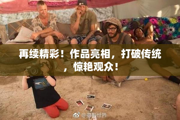 再续精彩！作品亮相，打破传统，惊艳观众！