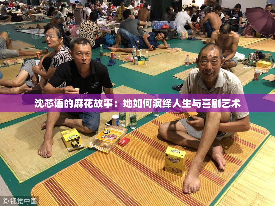 沈芯语的麻花故事：她如何演绎人生与喜剧艺术