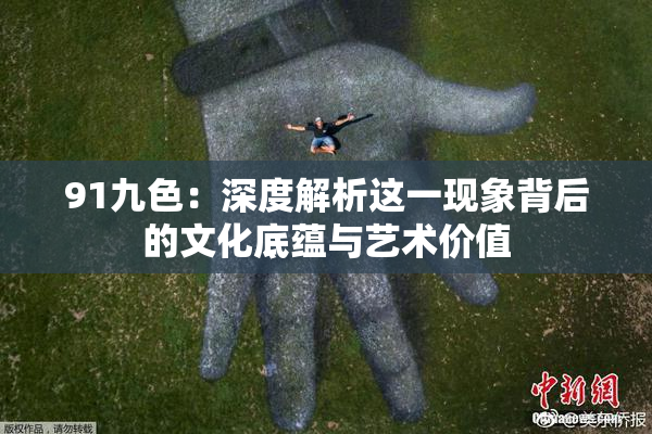 91九色：深度解析这一现象背后的文化底蕴与艺术价值