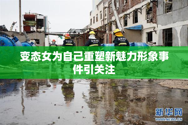 变态女为自己重塑新魅力形象事件引关注