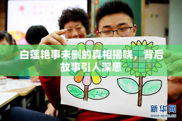 白莲艳事未删的真相揭晓，背后故事引人深思