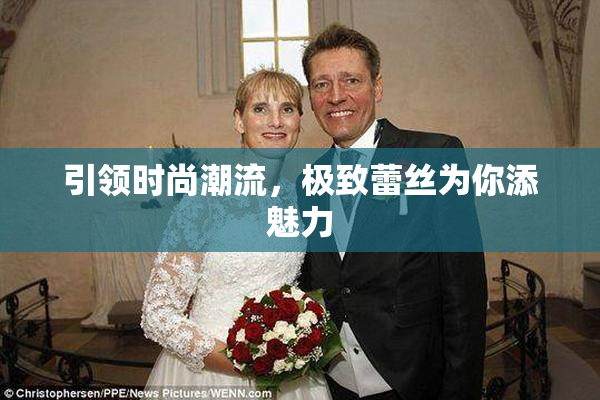 引领时尚潮流，极致蕾丝为你添魅力