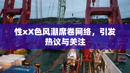性xX色风潮席卷网络，引发热议与关注