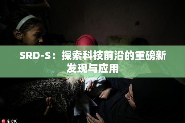 SRD-S：探索科技前沿的重磅新发现与应用