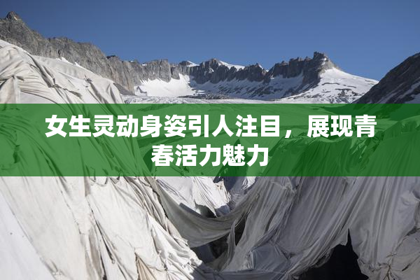 女生灵动身姿引人注目，展现青春活力魅力