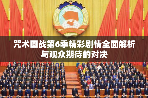 咒术回战第6季精彩剧情全面解析与观众期待的对决
