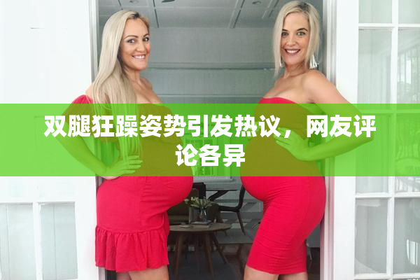 双腿狂躁姿势引发热议，网友评论各异