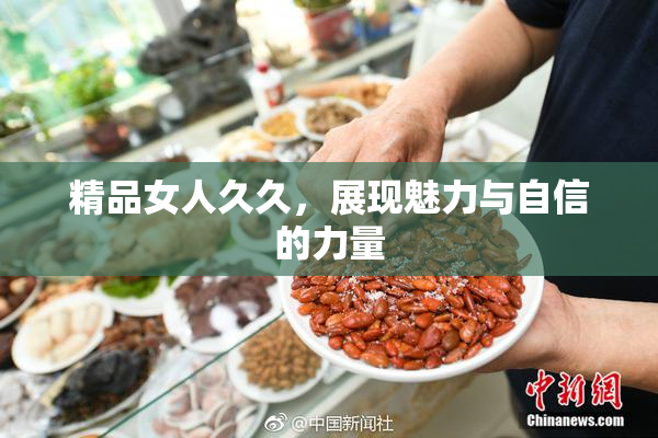 精品女人久久，展现魅力与自信的力量
