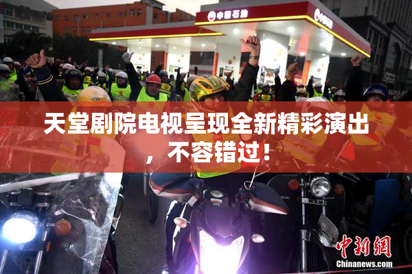 天堂剧院电视呈现全新精彩演出，不容错过！