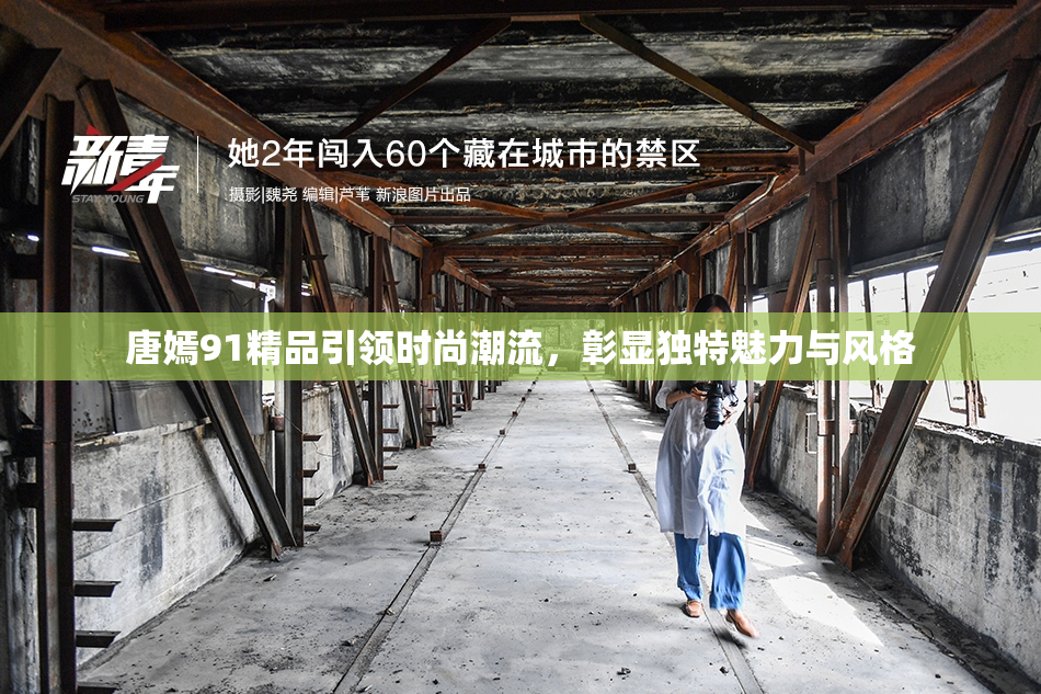 唐嫣91精品引领时尚潮流，彰显独特魅力与风格