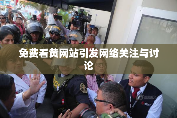 免费看黄网站引发网络关注与讨论