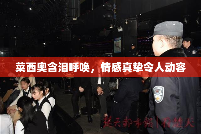 菜西奥含泪呼唤，情感真挚令人动容