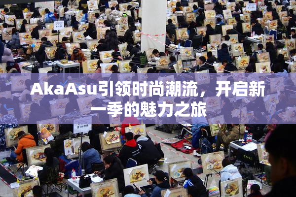 AkaAsu引领时尚潮流，开启新一季的魅力之旅