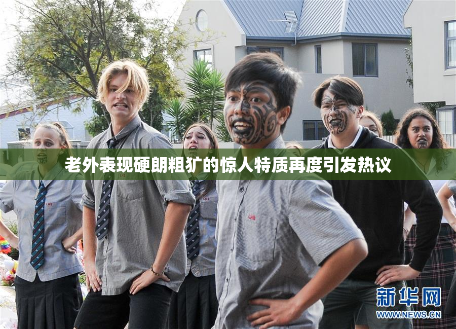 老外表现硬朗粗犷的惊人特质再度引发热议