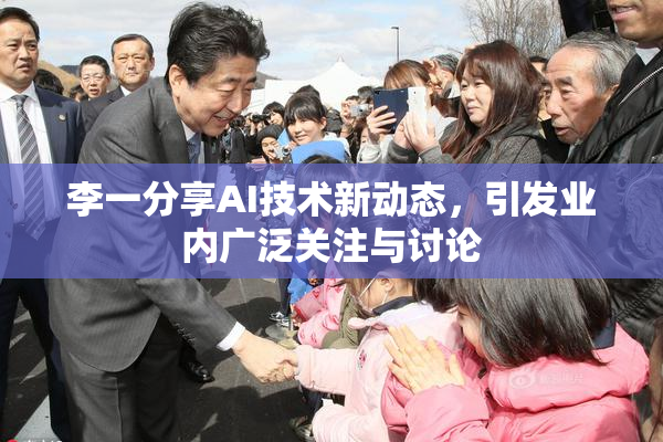 李一分享AI技术新动态，引发业内广泛关注与讨论