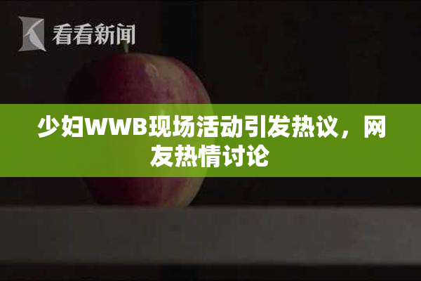 少妇WWB现场活动引发热议，网友热情讨论