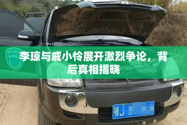 李琼与戚小怜展开激烈争论，背后真相揭晓