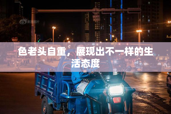 色老头自重，展现出不一样的生活态度