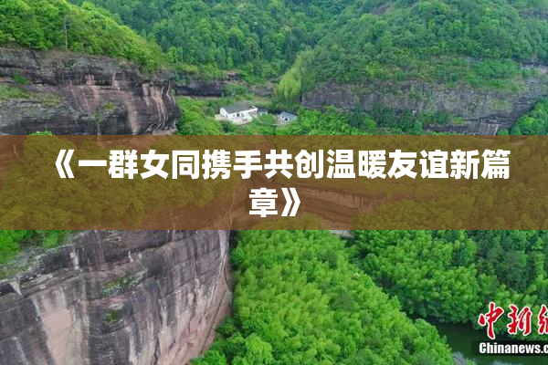 《一群女同携手共创温暖友谊新篇章》
