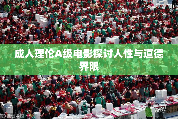 成人理伦A级电影探讨人性与道德界限