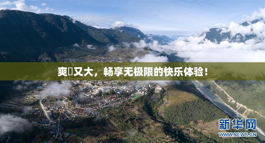 爽擼又大，畅享无极限的快乐体验！