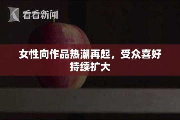 女性向作品热潮再起，受众喜好持续扩大